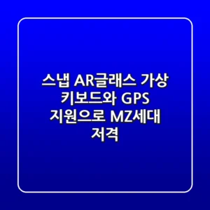 스냅 AR글래스, 가상 키보드와 GPS 지원으로 MZ세대 저격?!