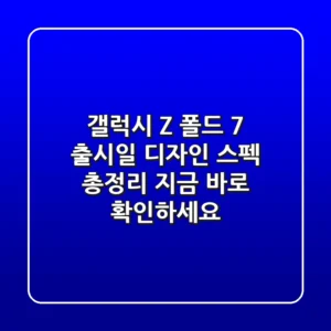 갤럭시 Z 폴드 7: 출시일, 디자인, 스펙 총정리! 지금 바로 확인하세요!