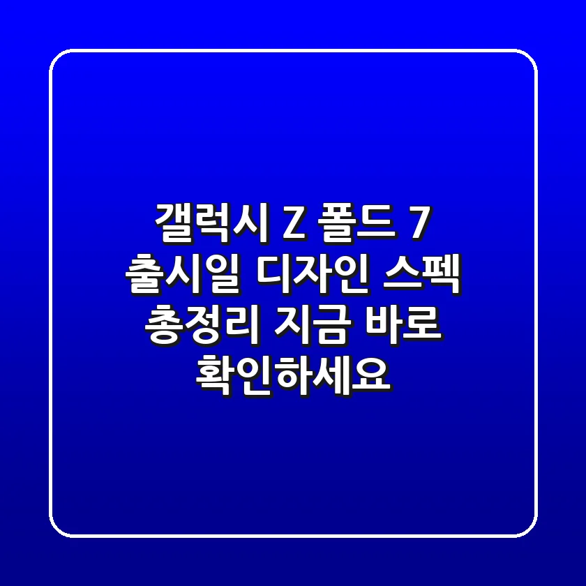 갤럭시 Z 폴드 7: 출시일, 디자인, 스펙 총정리! 지금 바로 확인하세요!