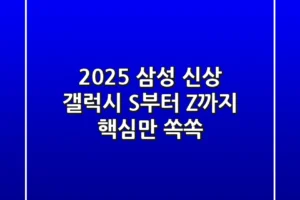 2025 삼성 신상! 갤럭시 S부터 Z까지 핵심만 쏙쏙
