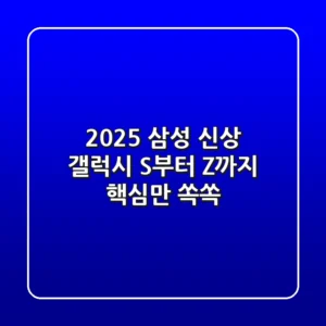 2025 삼성 신상! 갤럭시 S부터 Z까지 핵심만 쏙쏙