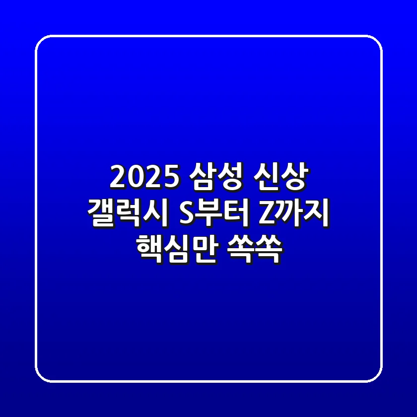 2025 삼성 신상! 갤럭시 S부터 Z까지 핵심만 쏙쏙