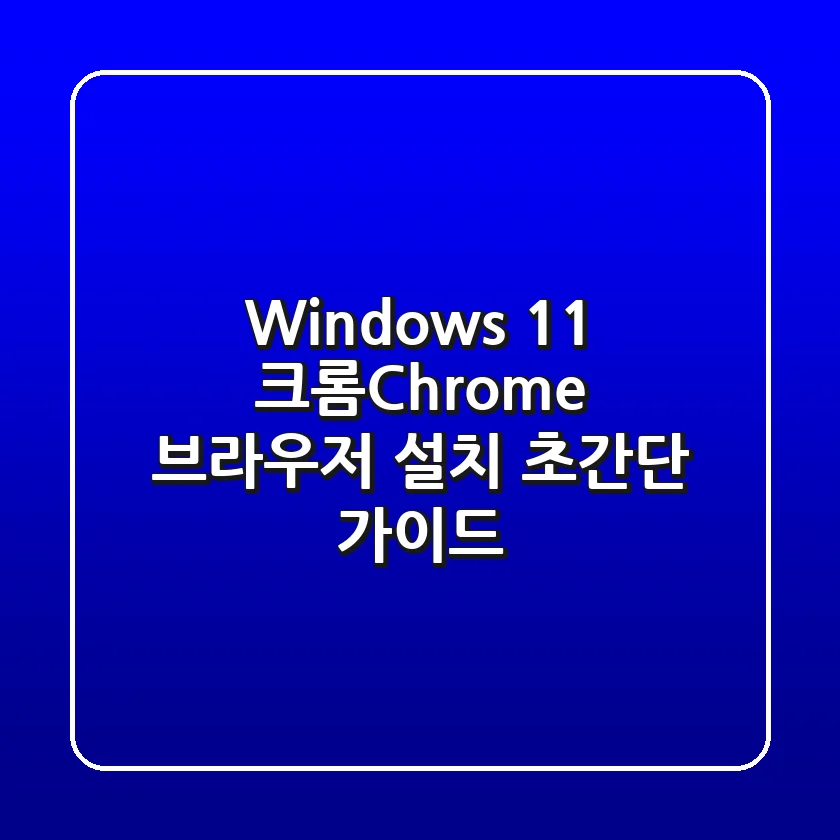 Windows 11 크롬(Chrome) 브라우저 설치 초간단 가이드