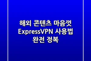 해외 콘텐츠 마음껏! ExpressVPN 사용법 완전 정복