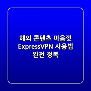 해외 콘텐츠 마음껏! ExpressVPN 사용법 완전 정복