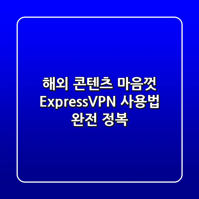 해외 콘텐츠 마음껏! ExpressVPN 사용법 완전 정복