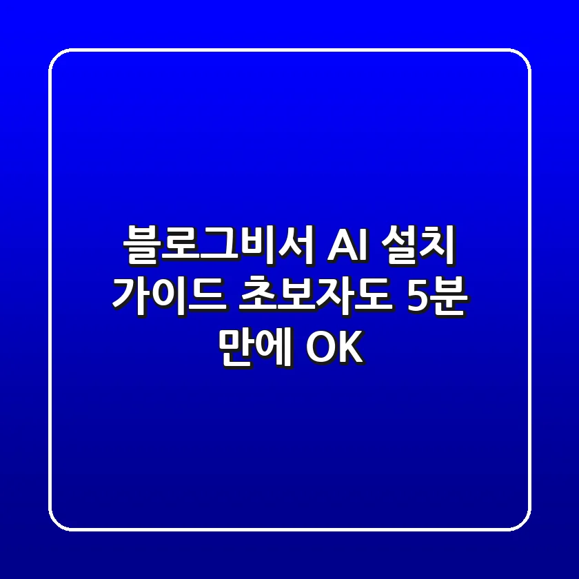 블로그비서 AI 설치 가이드 🔧 초보자도 5분 만에 OK!