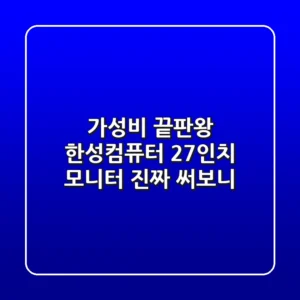 가성비 끝판왕! 한성컴퓨터 27인치 모니터, 진짜 써보니…