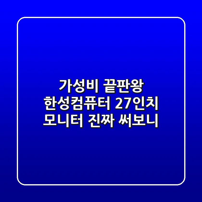 가성비 끝판왕! 한성컴퓨터 27인치 모니터, 진짜 써보니…