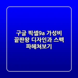 구글 픽셀9a: 가성비 끝판왕 디자인과 스펙 파헤쳐보기