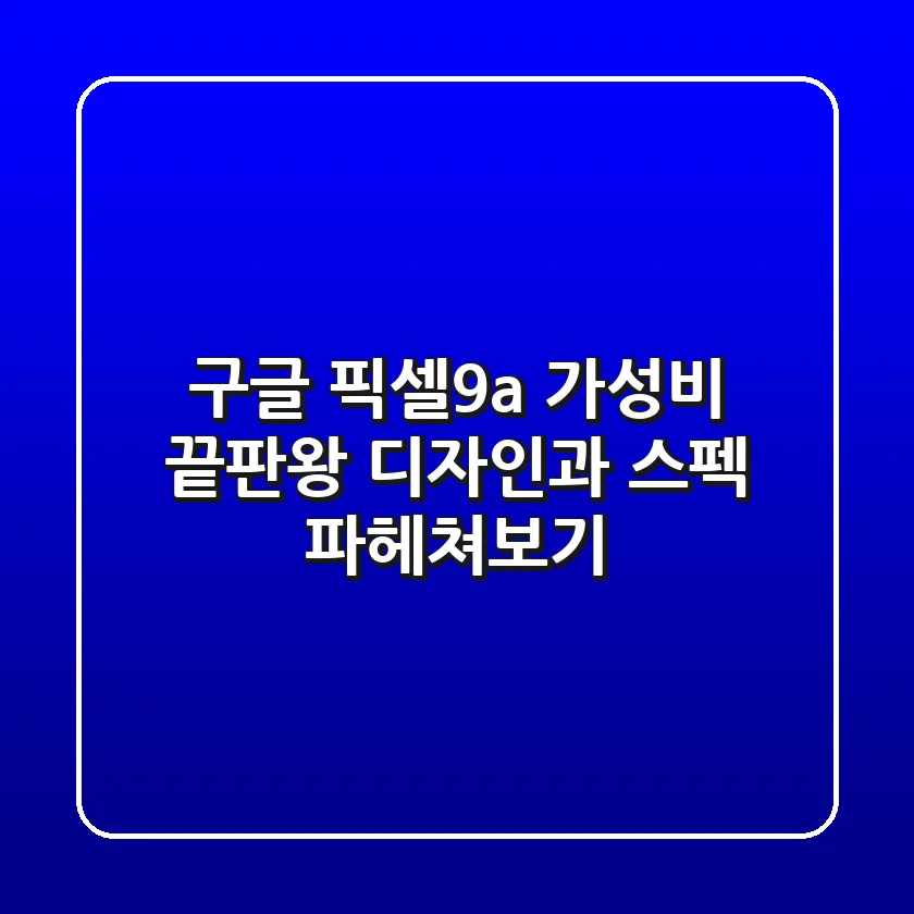 구글 픽셀9a: 가성비 끝판왕 디자인과 스펙 파헤쳐보기