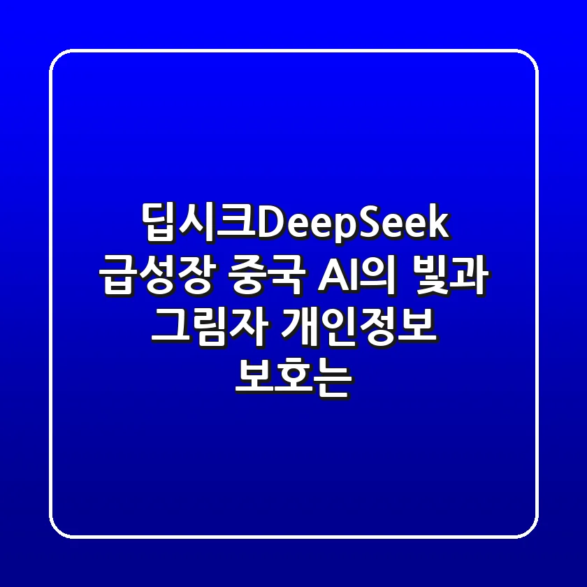 딥시크(DeepSeek) 급성장! 중국 AI의 빛과 그림자, 개인정보 보호는?