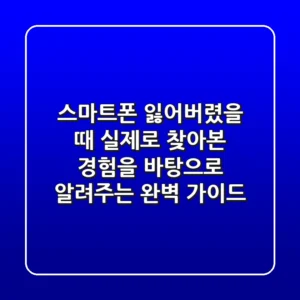 스마트폰 잃어버렸을 때, 실제로 찾아본 경험을 바탕으로 알려주는 완벽 가이드