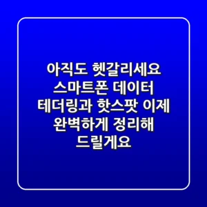 아직도 헷갈리세요? 스마트폰 데이터 테더링과 핫스팟, 이제 완벽하게 정리해 드릴게요!