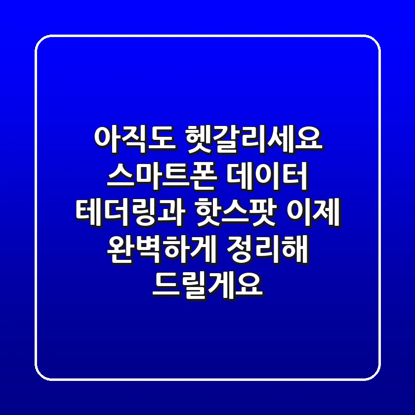 아직도 헷갈리세요? 스마트폰 데이터 테더링과 핫스팟, 이제 완벽하게 정리해 드릴게요!