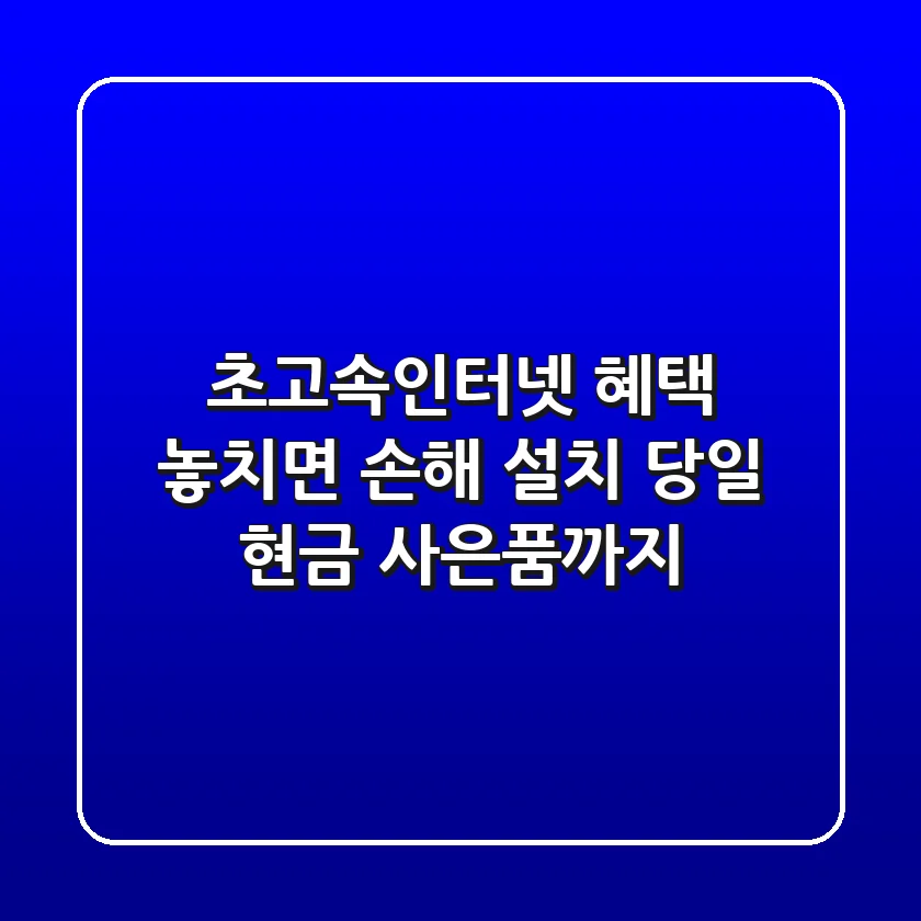 초고속인터넷, 혜택 놓치면 손해! 설치 당일 현금 사은품까지?
