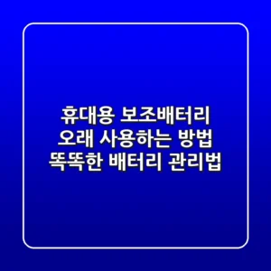 휴대용 보조배터리 오래 사용하는 방법 - 똑똑한 배터리 관리법!