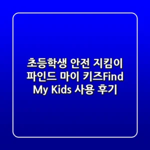초등학생 안전 지킴이! 파인드 마이 키즈(Find My Kids) 사용 후기