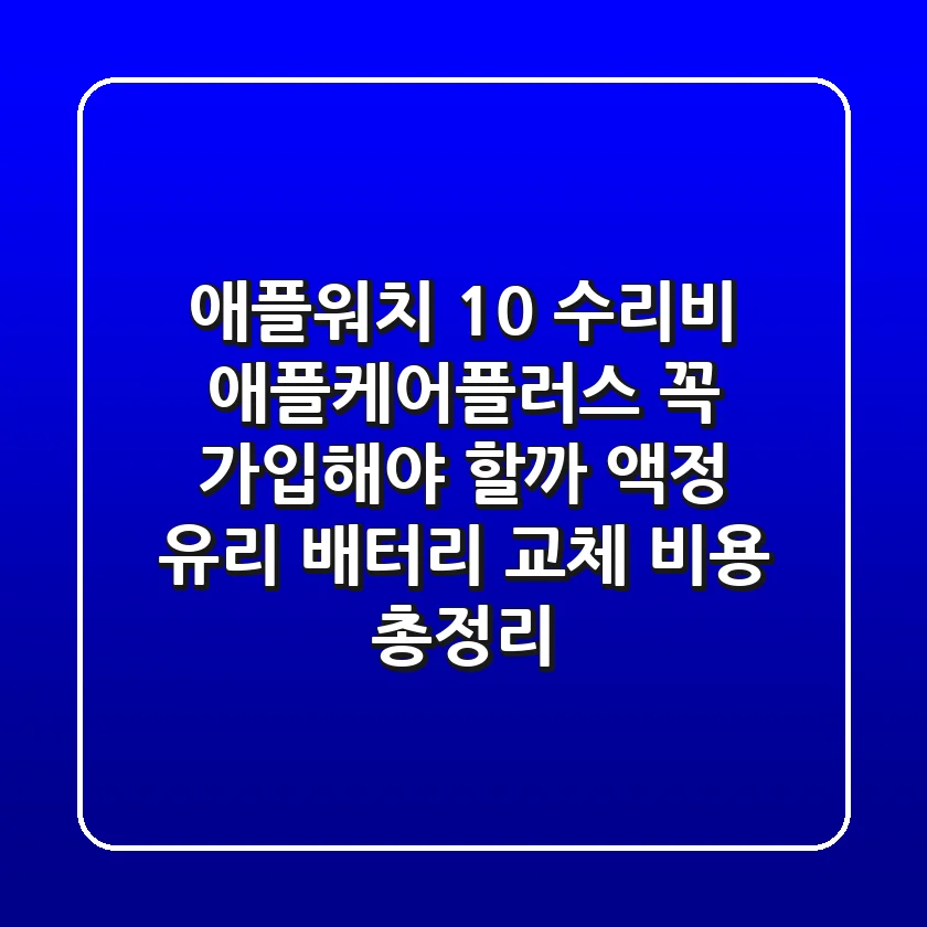 애플워치 10 수리비, 애플케어플러스 꼭 가입해야 할까? - 액정, 유리, 배터리 교체 비용 총정리!