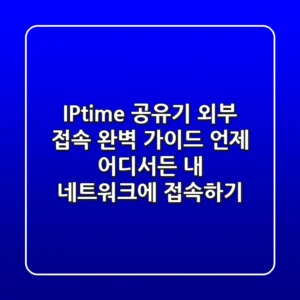 IPtime 공유기 외부 접속 완벽 가이드: 언제 어디서든 내 네트워크에 접속하기!