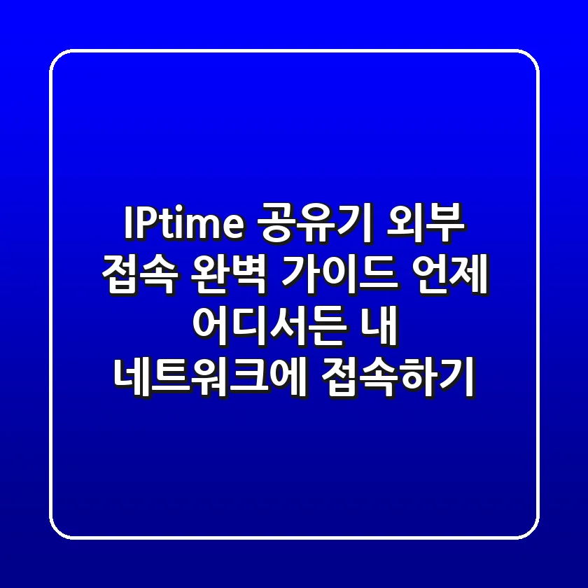 IPtime 공유기 외부 접속 완벽 가이드: 언제 어디서든 내 네트워크에 접속하기!