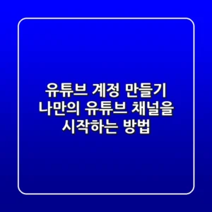 🚀 유튜브 계정 만들기: 나만의 유튜브 채널을 시작하는 방법