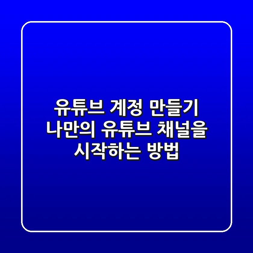 🚀 유튜브 계정 만들기: 나만의 유튜브 채널을 시작하는 방법