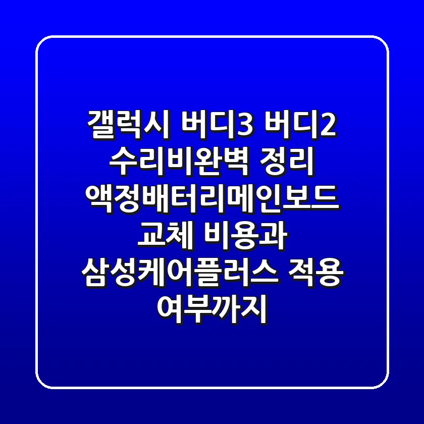 갤럭시 버디3, 버디2 수리비완벽 정리! 액정·배터리·메인보드 교체 비용과 삼성케어플러스 적용 여부까지