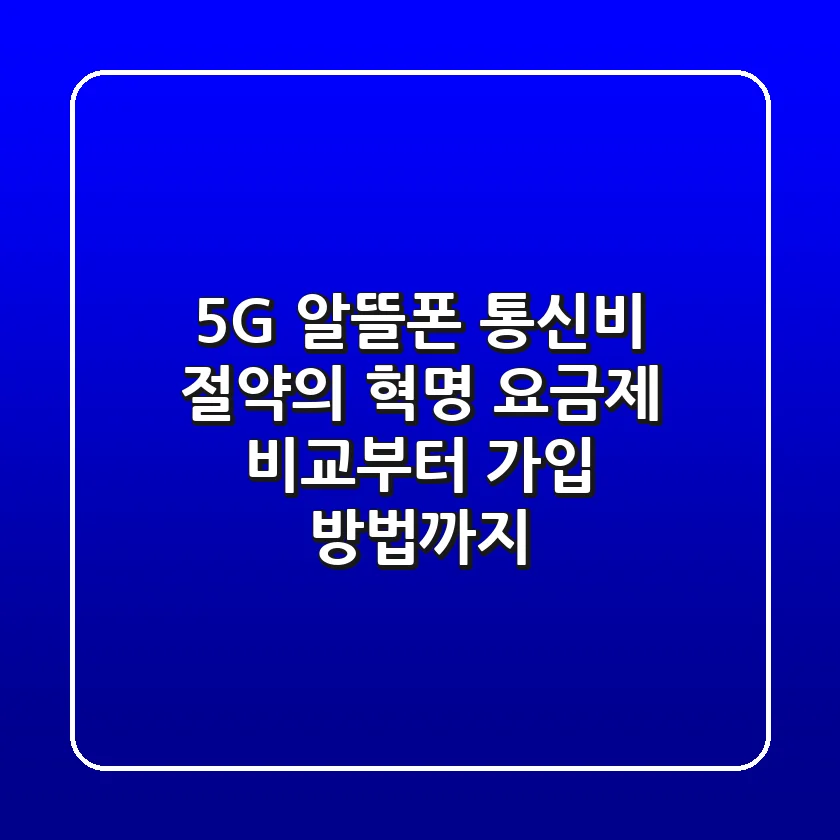 5G 알뜰폰, 통신비 절약의 혁명? 요금제 비교부터 가입 방법까지!