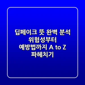 딥페이크 뜻 완벽 분석: 위험성부터 예방법까지, A to Z 파헤치기