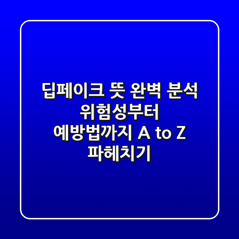 딥페이크 뜻 완벽 분석: 위험성부터 예방법까지, A to Z 파헤치기