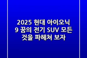 2025 현대 아이오닉 9: 꿈의 전기 SUV, 모든 것을 파헤쳐 보자!