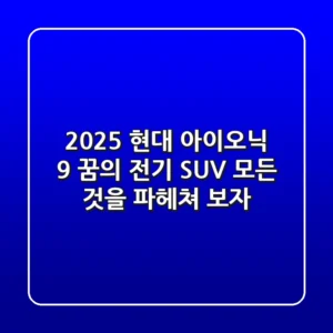 2025 현대 아이오닉 9: 꿈의 전기 SUV, 모든 것을 파헤쳐 보자!