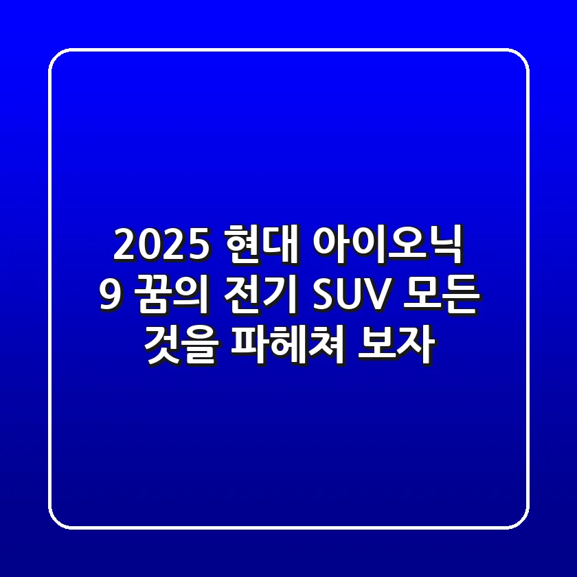 2025 현대 아이오닉 9: 꿈의 전기 SUV, 모든 것을 파헤쳐 보자!