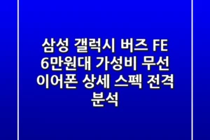삼성 갤럭시 버즈 FE: 6만원대 가성비 무선 이어폰 상세 스펙 전격 분석!