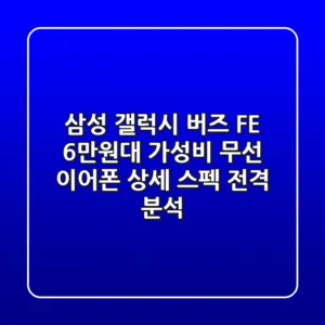 삼성 갤럭시 버즈 FE: 6만원대 가성비 무선 이어폰 상세 스펙 전격 분석!