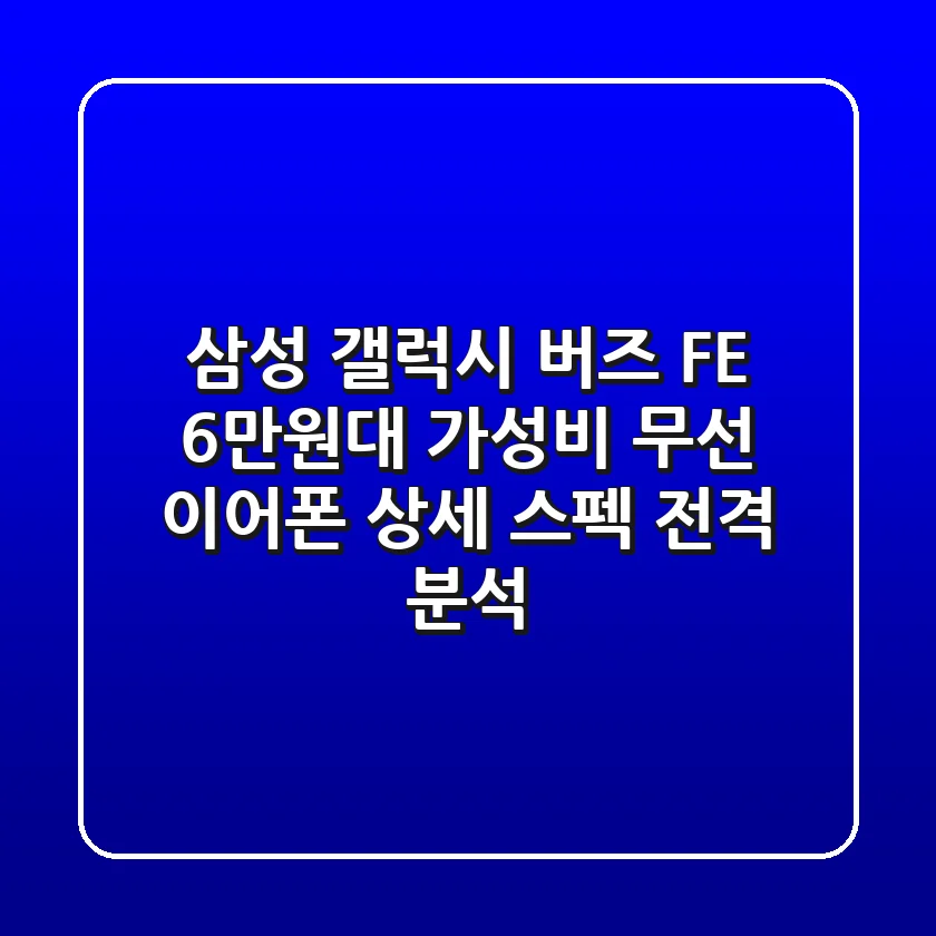 삼성 갤럭시 버즈 FE: 6만원대 가성비 무선 이어폰 상세 스펙 전격 분석!