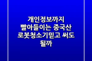 개인정보까지 빨아들이는 중국산 로봇청소기?믿고 써도 될까?