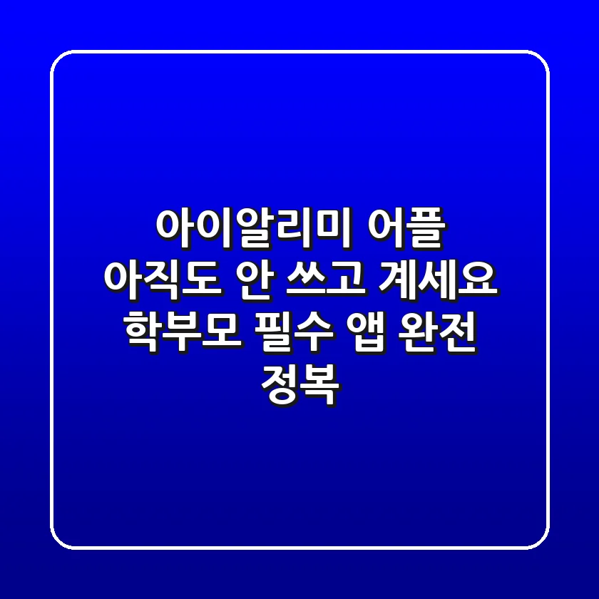 아이알리미 어플, 아직도 안 쓰고 계세요? 😱 학부모 필수 앱 완전 정복!