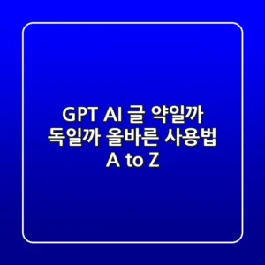 GPT AI 글, 약일까 독일까? 올바른 사용법 A to Z