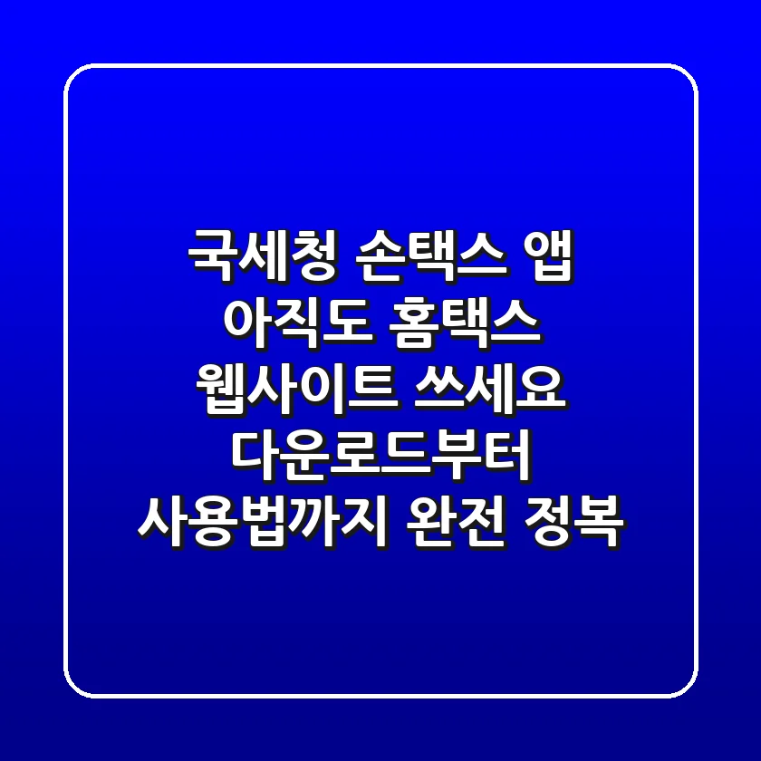 국세청 손택스 앱, 아직도 홈택스 웹사이트 쓰세요? 다운로드부터 사용법까지 완전 정복!