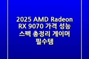 2025 AMD Radeon RX 9070: 가격, 성능, 스펙 총정리 – 게이머 필수템!