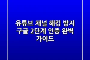 유튜브 채널 해킹 방지: 구글 2단계 인증 완벽 가이드