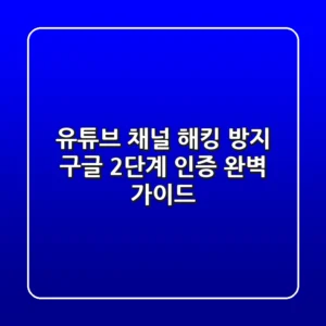 유튜브 채널 해킹 방지: 구글 2단계 인증 완벽 가이드