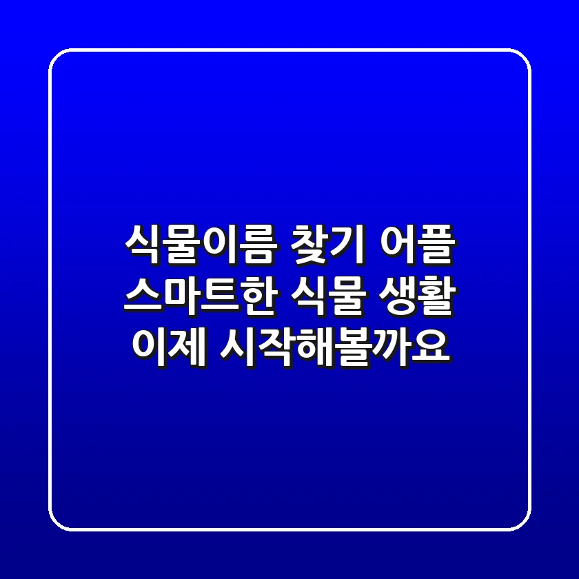 식물이름 찾기 어플: 🌱 스마트한 식물 생활, 이제 시작해볼까요?