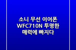 소니 무선 이어폰 WF-C710N: 투명한 매력에 빠지다