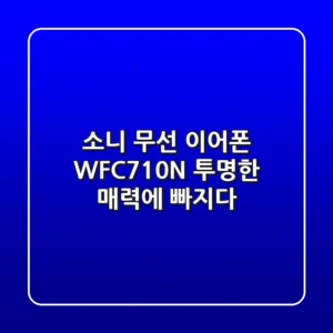 소니 무선 이어폰 WF-C710N: 투명한 매력에 빠지다