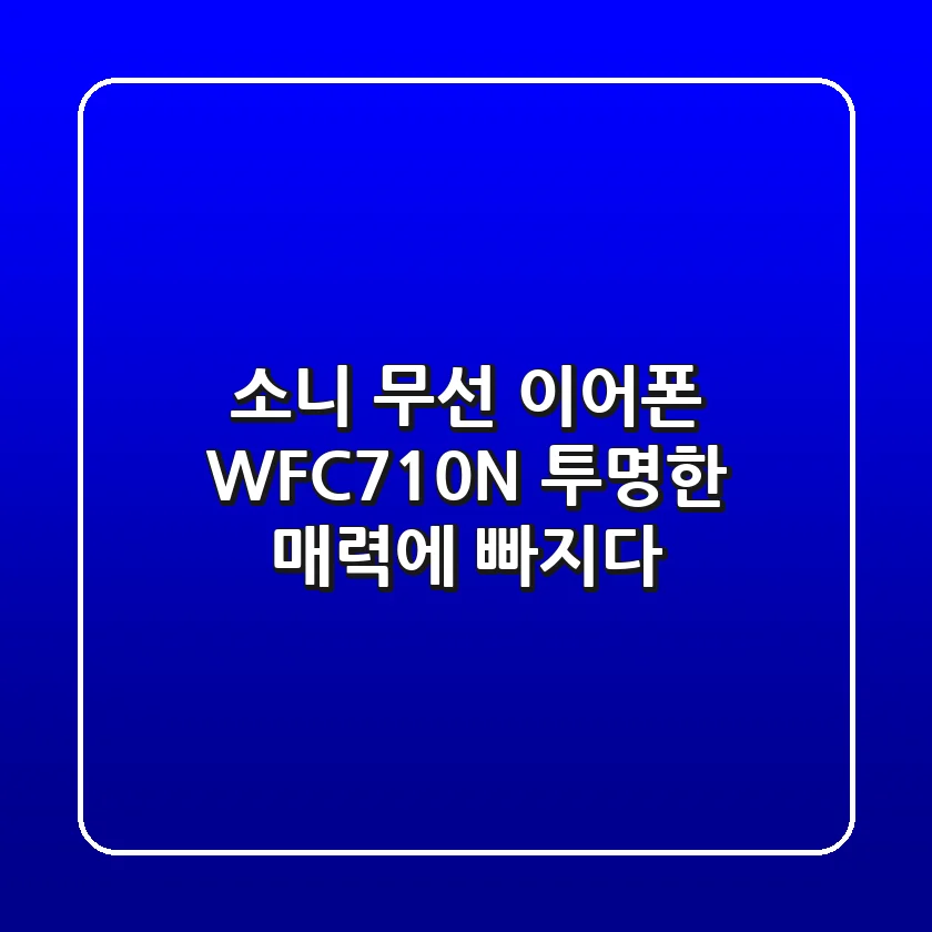 소니 무선 이어폰 WF-C710N: 투명한 매력에 빠지다