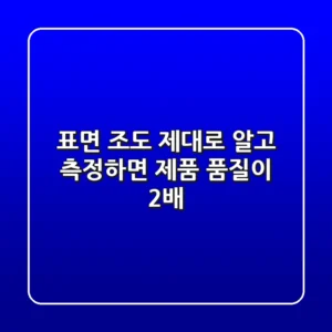 표면 조도, 제대로 알고 측정하면 제품 품질이 2배?!