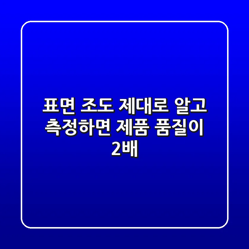표면 조도, 제대로 알고 측정하면 제품 품질이 2배?!